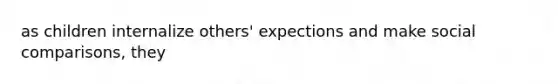 as children internalize others' expections and make social comparisons, they