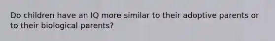 Do children have an IQ more similar to their adoptive parents or to their biological parents?