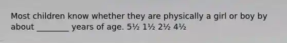 Most children know whether they are physically a girl or boy by about ________ years of age. 5½ 1½ 2½ 4½