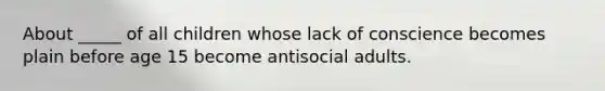 About _____ of all children whose lack of conscience becomes plain before age 15 become antisocial adults.