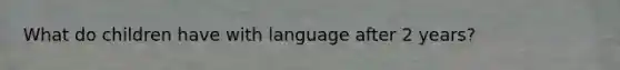 What do children have with language after 2 years?