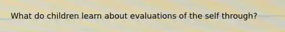 What do children learn about evaluations of the self through?