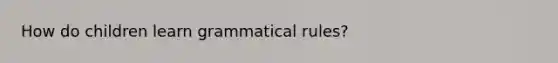 How do children learn grammatical rules?