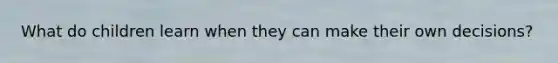 What do children learn when they can make their own decisions?