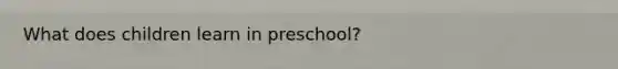 What does children learn in preschool?