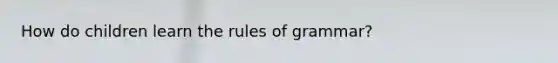 How do children learn the rules of grammar?