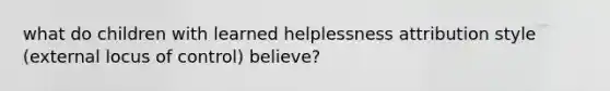 what do children with learned helplessness attribution style (external locus of control) believe?