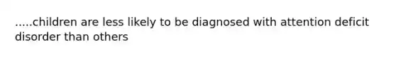 .....children are less likely to be diagnosed with attention deficit disorder than others