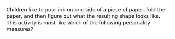 Children like to pour ink on one side of a piece of paper, fold the paper, and then figure out what the resulting shape looks like. This activity is most like which of the following personality measures?