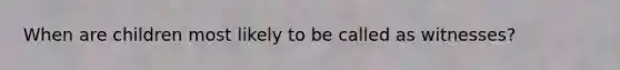 When are children most likely to be called as witnesses?