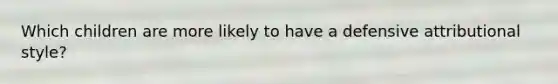 Which children are more likely to have a defensive attributional style?