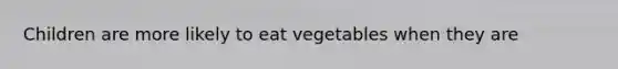 Children are more likely to eat vegetables when they are