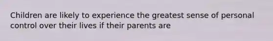 Children are likely to experience the greatest sense of personal control over their lives if their parents are