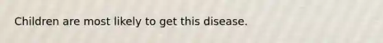 Children are most likely to get this disease.