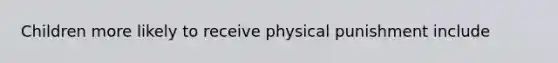 Children more likely to receive physical punishment include