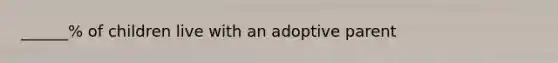 ______% of children live with an adoptive parent