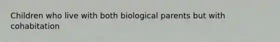 Children who live with both biological parents but with cohabitation