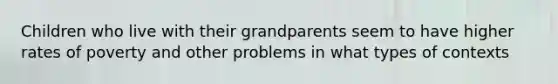 Children who live with their grandparents seem to have higher rates of poverty and other problems in what types of contexts