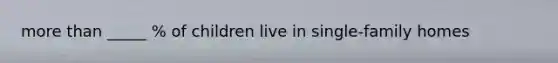 more than _____ % of children live in single-family homes