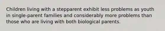 Children living with a stepparent exhibit less problems as youth in single-parent families and considerably more problems than those who are living with both biological parents.