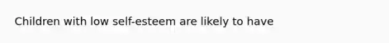 Children with low self-esteem are likely to have