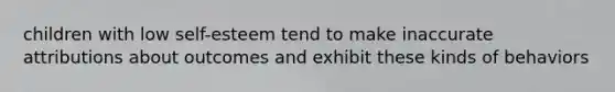 children with low self-esteem tend to make inaccurate attributions about outcomes and exhibit these kinds of behaviors