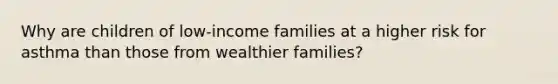 Why are children of low-income families at a higher risk for asthma than those from wealthier families?