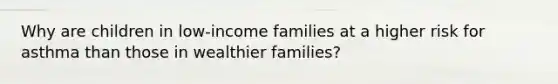 Why are children in low-income families at a higher risk for asthma than those in wealthier families?