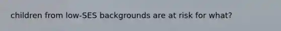 children from low-SES backgrounds are at risk for what?