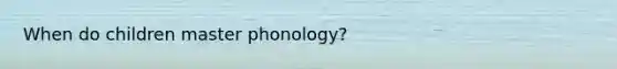 When do children master phonology?