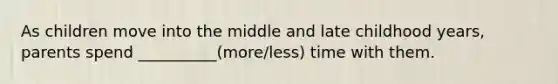 As children move into the middle and late childhood years, parents spend __________(more/less) time with them.