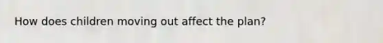 How does children moving out affect the plan?