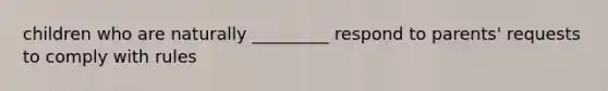 children who are naturally _________ respond to parents' requests to comply with rules