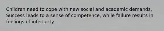 Children need to cope with new social and academic demands. Success leads to a sense of competence, while failure results in feelings of inferiority.