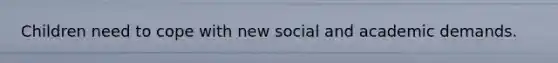 Children need to cope with new social and academic demands.