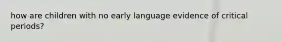 how are children with no early language evidence of critical periods?