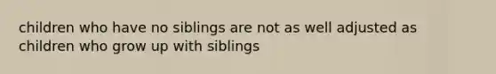 children who have no siblings are not as well adjusted as children who grow up with siblings