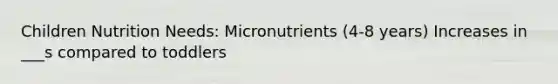 Children Nutrition Needs: Micronutrients (4-8 years) Increases in ___s compared to toddlers