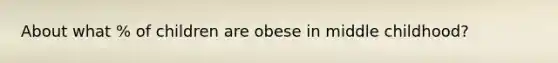 About what % of children are obese in middle childhood?