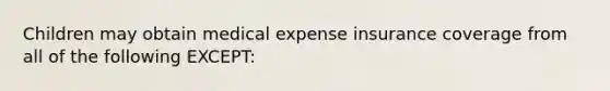 Children may obtain medical expense insurance coverage from all of the following EXCEPT: