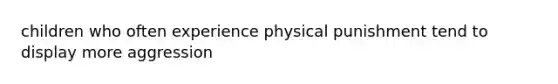 children who often experience physical punishment tend to display more aggression