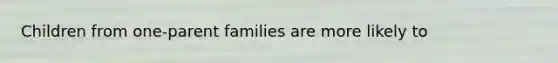 Children from one-parent families are more likely to