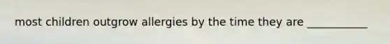 most children outgrow allergies by the time they are ___________