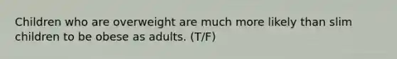 Children who are overweight are much more likely than slim children to be obese as adults. (T/F)