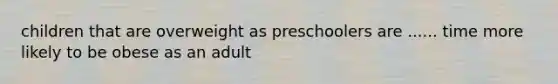 children that are overweight as preschoolers are ...... time more likely to be obese as an adult