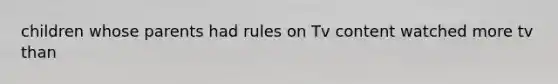children whose parents had rules on Tv content watched more tv than