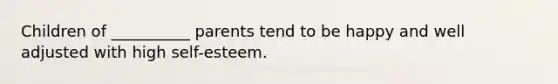 Children of __________ parents tend to be happy and well adjusted with high self-esteem.