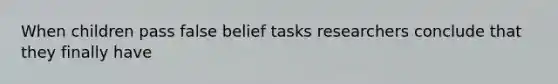 When children pass false belief tasks researchers conclude that they finally have