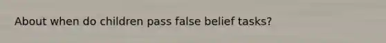 About when do children pass false belief tasks?