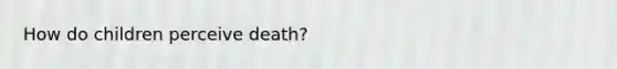 How do children perceive death?